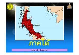 ชุมพร
ระนอง
สุราษฎร์ธานี
พังงา
ภูเก็ตกระบี< นครศรีธรรมราช
ตรัง
ครูเสาวนี โชคสุชาติ
ภูเก็ต
ตรัง
พัทลุง
สตูล สงขลาปัตตานี
ยะลา นราธิวาส
ภาคใต้ภาคใต้
 