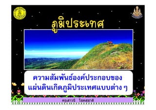 ครูเสาวนี โชคสุชาติ
ความสัมพันธ์องค์ประกอบของ
แผ่นดินเกิดภูมิประเทศแบบต่างๆ
 