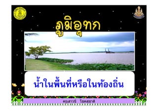 ครูเสาวนี โชคสุชาติ
นํ+าในพื+นที$หรือในท้องถิ$น
 