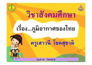 เรือง...ภูมิอากาศของไทย
ครูเสาวนี โชคสุชาติ
เรือง...ภูมิอากาศของไทย
ครูเสาวนี โชคสุชาติครูเสาวนี โชคสุชาติ
 