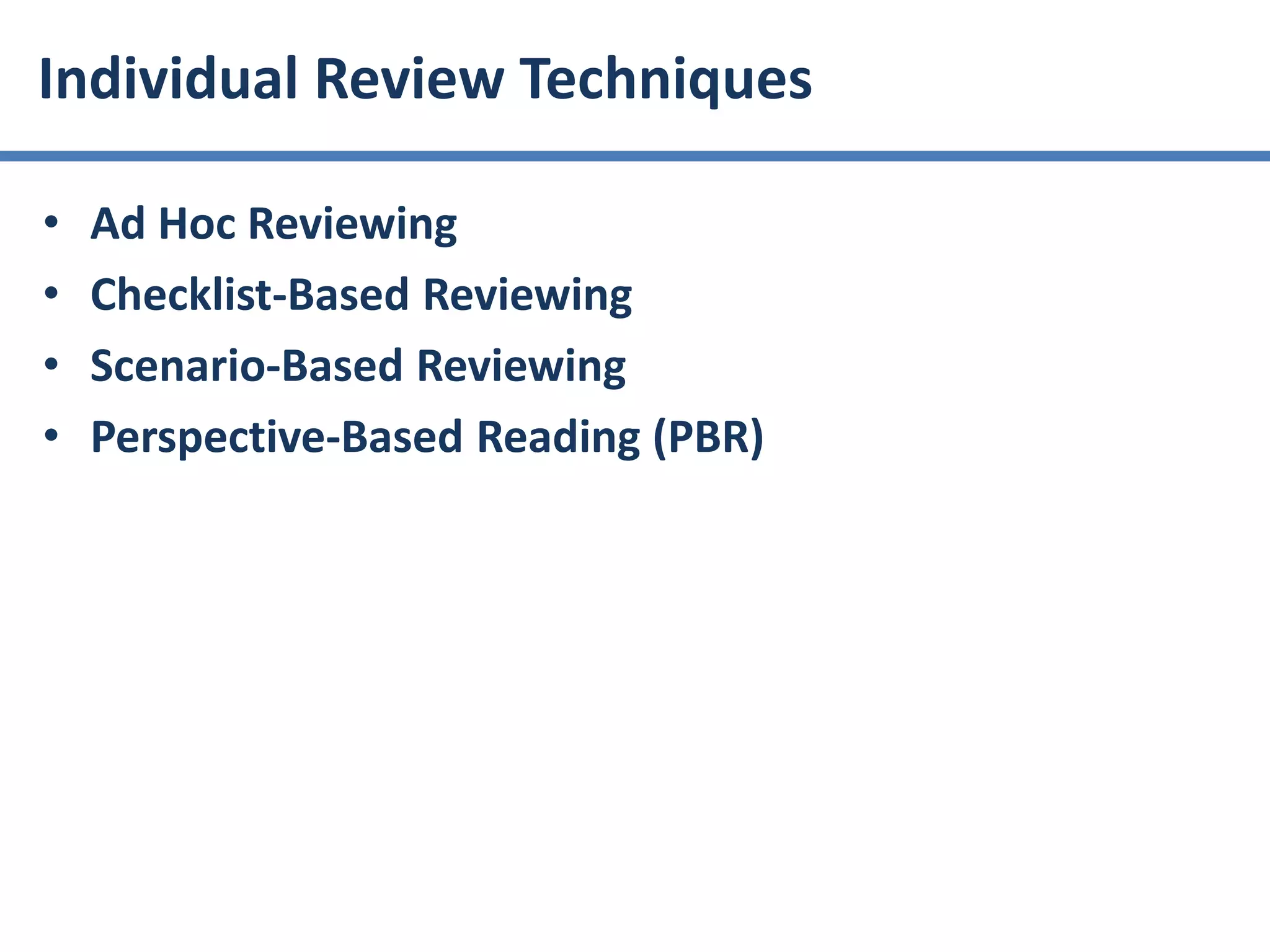 • Ad Hoc Reviewing
• Checklist-Based Reviewing
• Scenario-Based Reviewing
• Perspective-Based Reading (PBR)
Individual Review Techniques
 