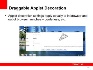Draggable Applet Decoration
• Applet decoration settings apply equally to in browser and
  out of browser launches – borderless, etc.




                                                               52
                                                               52
 