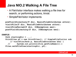 Java NIO.2 Walking A File Tree
    • A FileVisitor interface makes walking a file tree for
      search, or performing act...