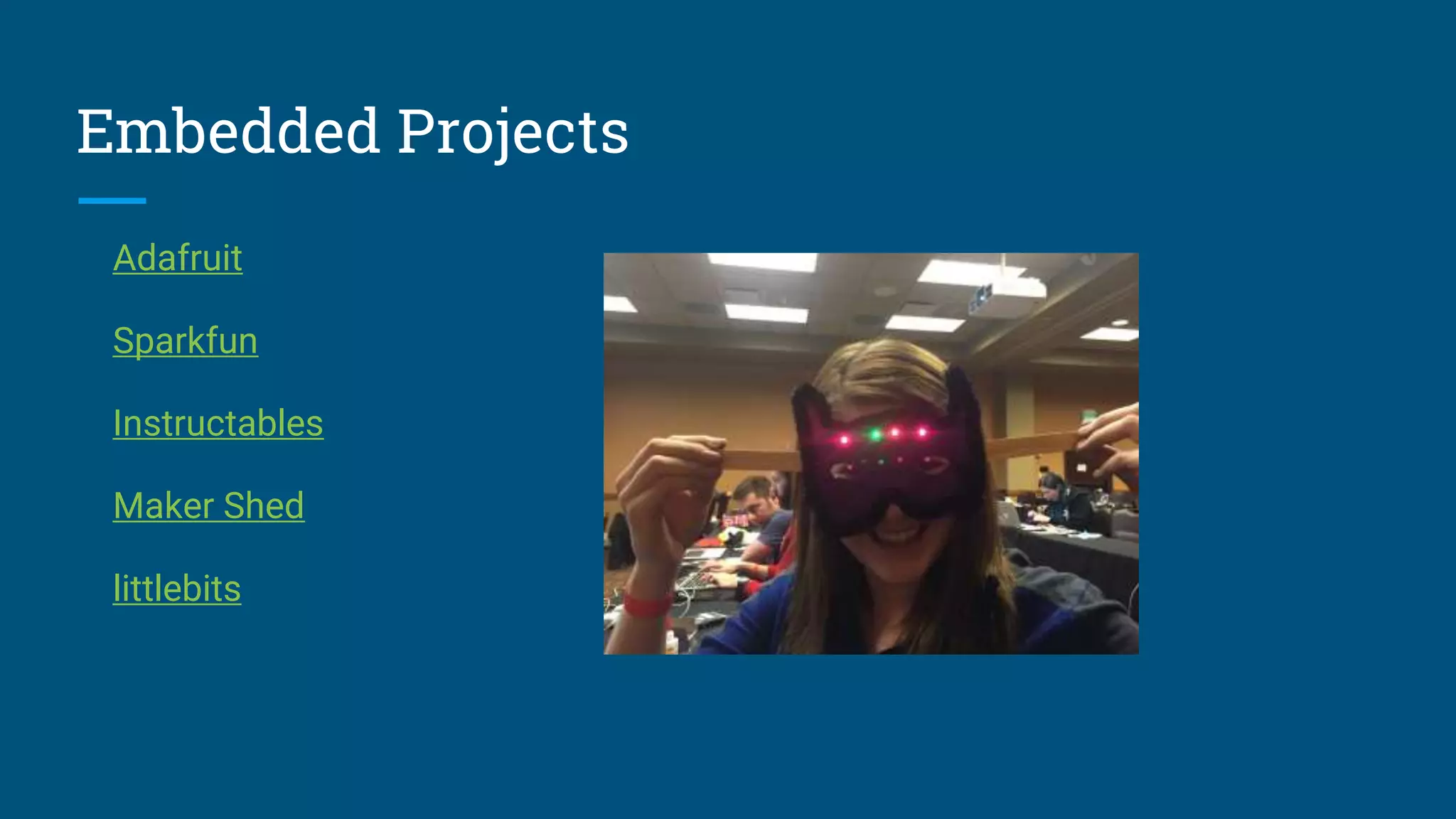 Embedded Projects
Adafruit
Sparkfun
Instructables
Maker Shed
littlebits
 