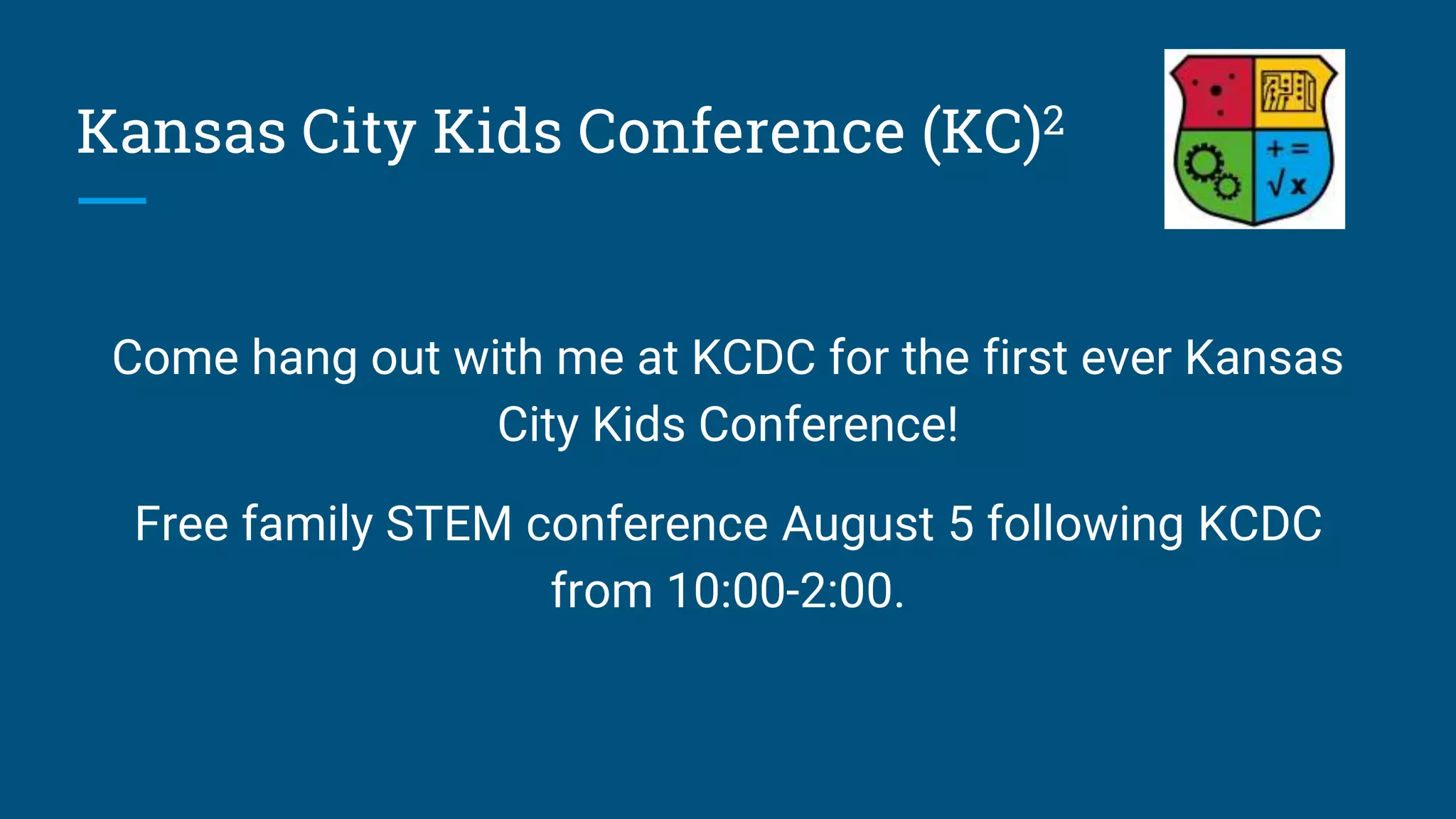 Kansas City Kids Conference (KC)2
Come hang out with me at KCDC for the first ever Kansas
City Kids Conference!
Free family STEM conference August 5 following KCDC
from 10:00-2:00.
 