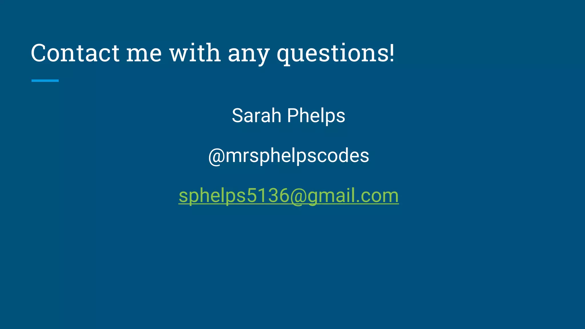 Contact me with any questions!
Sarah Phelps
@mrsphelpscodes
sphelps5136@gmail.com
 