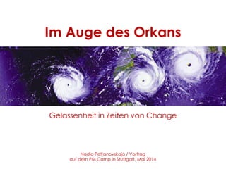 Im Auge des Orkans
Gelassenheit in Zeiten von Change
Nadja Petranovskaja / Vortrag
auf dem PM Camp in Stuttgart, Mai 2014
 