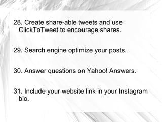 28. Create share-able tweets and use
ClickToTweet to encourage shares.
29. Search engine optimize your posts.
30. Answer q...