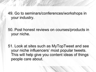 49. Go to seminars/conferences/workshops in
your industry.
50. Post honest reviews on courses/products in
your niche.
51. ...
