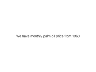 We have monthly palm oil price from 1960
 