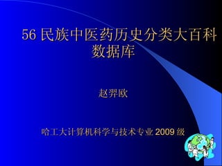 56 民族中医药历史分类大百科数据库 赵羿欧 哈工大计算机科学与技术专业 2009 级 