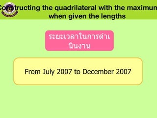 ระยะเวลาในการดำเนินงาน From July 2007 to December 2007 Constructing the quadrilateral with the maximum area  when given the lengths 