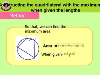 So that, we can find the maximum area  Area  =  When given Constructing the quadrilateral with the maximum area  when given the lengths Method 