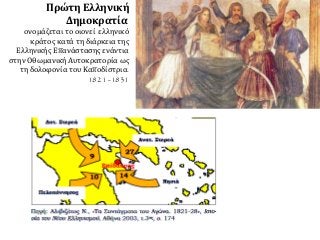 Πρώτη Ελληνική
Δημοκρατία
ονομάζεται το οιονεί ελληνικό
κράτος κατά τη διάρκεια της
Ελληνικής Επανάστασης ενάντια
στην Οθωμανική Αυτοκρατορία ως
τη δολοφονία του Καποδίστρια.
1821 -1831
 