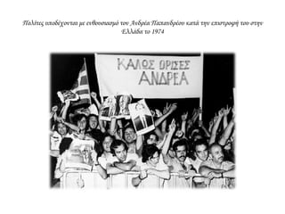 ΠΤΩΣΗΧΟΥΝΤΑΣ
Αμέσως μετά την
πτώση της
απριλιανής
δικτατορίας
ΕΠΙΣΤΡΟΦΗ
επέστρεψε από
το Παρίσι ο Κ.
Καραμανλής
ΚΥΒΕΡΝΗΣΗΕΘΝΙΚΗΣΕΝΟΤΗΤΑΣ
και σχημάτισε
κυβέρνηση
εθνικής ενότητας
με τη συμμετοχή
πολιτικών της ΕΡΕ
και της Ένωσης
Κέντρου, των δύο
μεγαλύτερων
κομμάτων της
προδικτατορικής
περιόδου.
 