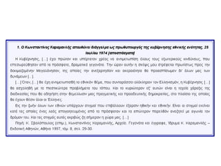 Κυβέρνηση εθνικής ενότητας
Προσπάθησε να αντιμετωπίσει διπλωματικά
τη σοβαρότατη κρίση στην Κύπρο,
δίχως, όμως,
αποτέλεσμα, καθώς
ο τουρκικός
στρατός κατέλαβε
τελικά το 37% του
κυπριακού
εδάφους.
Στην αδράνεια του
ΝΑΤΟ ο Κ.
Καραμανλής :
αποχώρηση της
Ελλάδας από το
στρατιωτικό του
σκέλος.
Απελευθέρωσε, αμέσως,
όλους τους πολιτικούς
κρατούμενους.
Φρόντισε να
απομακρύνει στελέχη
του δικτατορικού
καθεστώτος : έλεγχο του
κράτους και, κυρίως, του
στρατού.
 