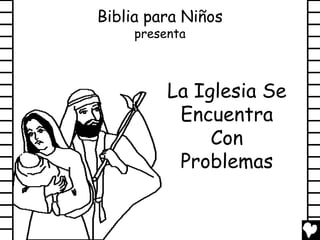 Biblia para Niños
     presenta



          La Iglesia Se
           Encuentra
               Con
           Problemas
 