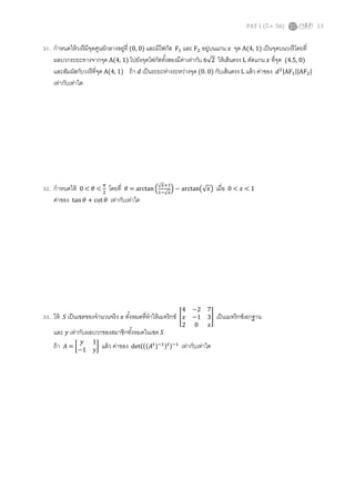 PAT 1 (มี.ค. 56)

31. กําหนดให้ วงรี มีจดศูนย์กลางอยูที (0, 0) และมีโฟกัส Fଵ และ Fଶ อยูบนแกน ‫ ݔ‬จุด A(4, 1) เป็ นจุดบนวงรี โดยที
ุ
่
่
่
ผลบวกระยะทางจากจุด A(4, 1) ไปยังจุดโฟกัสทังสองมีคาเท่ากับ 6√2 ให้ เส้ นตรง L ตัดแกน ‫ ݔ‬ทีจุด (4.5, 0)
และสัมผัสกับวงรี ทีจุด A(4, 1) ถ้ า ݀ เป็ นระยะห่างระหว่างจุด (0. 0) กับเส้ นตรง L แล้ ว ค่าของ ݀ଶ |AFଵ ||AFଶ |
เท่ากับเท่าใด

32. กําหนดให้ 0 < ߠ < గ โดยที ߠ = arctan ቀ√௫ାଵቁ − arctan൫√‫ݔ‬൯ เมือ
ଶ
ଵି√௫
ค่าของ tan ߠ + cot ߠ เท่ากับเท่าใด

4 −2 7
ܵ เป็ นเซตของจํานวนจริ ง ‫ ݔ‬ทังหมดทีทําให้ เมทริ กซ์ ൥‫3 1− ݔ‬൩
2 0 ‫ݔ‬
และ ‫ ݕ‬เท่ากับผลบวกของสมาชิกทังหมดในเซต ܵ
‫1 ݕ‬
ถ้ า ‫ = ܣ‬൤−1 ‫ݕ‬൨ แล้ ว ค่าของ det(((‫ܣ‬௧ )ିଵ )௧ )ିଵ เท่ากับเท่าใด

33. ให้

0<‫1<ݔ‬

เป็ นเมทริกซ์เอกฐาน

13

 