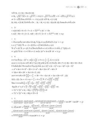 PAT 1 (มี.ค. 56)

21

จะได้ D௥ = ሾ−12, −3ሿ ∪ ሾ3, 12ሿ
หา R ௥ : ඥ12 − |‫ − 3 = |ݔ‬ඥ‫ − 3 ≤ 0 → 1 + ݕ‬ඥ‫ ≤ 21√ − 3 → 21√ ≤ 1 + ݕ‬ඥ‫3 ≤ 1 + ݕ‬
แต่ 3 − √12 เป็ นลบ ยังไงก็จริง → −1 ≤ ‫ 8 ≤ ݕ‬จะได้ R ௥ = ሾ−1, 8ሿ
D௥ ∩ R ௥ = ሾ3, 8ሿ มี 8 ดังนัน ก ผิด , D௥ − R ௥ = ሾ−12, −3ሿ ∪ (8, 12ሿ มีเลขลบด้ วย ดังนัน ข ผิด
6. 3
ก. ݊(‫ → 2 = 7 – 5 + 4 = )ܤ ∩ ܣ‬มี 2ଶ×ଶ = 16 → ก ผิด
ข. ݊(‫ → 3 = 2 – 5 = )ܣ − ܤ(݊ , 2 = 2 – 4 = )ܤ − ܣ‬มี 2ଶ×ଷ = 64

→

ข ถูก

7. 1
ก. เป็ นวงกลมทีเอาเฉพาะเส้ นภายใน Qଵ กับ Qଷ ลากแนวดิงตัดไม่เกิน 1 จุด → ก. ถูก
ข. หา ݂ ିଵ(25) ให้ ‫ 52 = 2 − ݔ‬ได้ ‫ 72 = ݔ‬ขัดกับเงือนไข ‫0 ≤ ݔ‬
ให้ ‫ ݔ‬ଶ = 25 ได้ ‫ 5± = ݔ‬ถ้ าจะให้ ตรงกับเงือนไข ‫ 0 > ݔ‬จะได้ ‫ 5 = ݔ‬ดังนัน ݂ ିଵ (25) = 5
หา ݃(5) ให้ 3‫ 5 = 1 − ݔ‬ได้ ‫ 2 = ݔ‬แทนใน 2‫ ݔ‬ଶ + 3‫ ݔ‬จะได้ 14 → ข. ถูก

8. 4
พาราโบลาคือ (‫)1 − ݕ‬ଶ = −6 ቀ‫ + ݔ‬ଵቁ → F = (− ଵ − ଺ , 1) = (−2, 1)
ଶ
ଶ
ସ
ลองเอา (−2, 1) แทน จะได้ 28 + 7 ± (−8) ± 82 ± 55 = 0 ต้ องเป็ น 28 + 7 + (−8) − 82 + 55 → ข้ อ 4
ถ้ าไม่เช็คตัวเลือก ให้ วงกลมมี ศก ที (ܽ, ܾ) ดังนัน (ܽ + 2)ଶ + (ܾ − 1)ଶ = (ܽ − 4)ଶ + (ܾ − 3)ଶ

→ ܽଶ + 4ܽ + 4 + ܾ ଶ − 2ܾ + 1 = ܽଶ − 8ܽ + 16 + ܾ ଶ − 6ܾ + 9
→ 12ܽ + 4ܾ = 20 → 3ܽ + ܾ = 5 …(1)

และจากความชัน จะได้

௕ିଷ
=
௔ିସ

ଶ

− ଷ → 3ܾ − 9 = −2ܽ + 8 → 2ܽ + 3ܾ = 17 …(2)
ଶ

3(1) – (2) : 7ܽ = −2 → ܽ = − ଻ → ܾ =
ଶ

ได้

ଵଶ ଶ

จัดรูปได้

+ ቀ‫− ݕ‬

→ 7‫0 = 55 + ݕ28 − ݔ4 + ݕ7 + ݔ‬

9.
ก)
ข)
=

=

ଷସ ଶ

‫ݎ‬ଶ = ቀ ଻ ቁ + ቀ ଻ ቁ

ସଵ ଶ
ଵଶ ଶ
ଷସ ଶ
ቁ =ቀ଻ቁ +ቀ଻ቁ
଻
ସ௫
଼ଶ௬
ଶ ଶ
ସଵ ଶ
ଵଶ ଶ
ଷସ ଶ
‫ݔ‬ଶ + ‫ݕ‬ଶ + −
+ቀ ቁ +ቀ ቁ −ቀ ቁ −ቀ ቁ
଻
଻
଻
଻
଻
଻
ଵସ∙ଵ଴
଻ହ∙଻
ଶ
ଶ
7‫ − ݕ28 − ݔ4 + ݕ7 + ݔ‬ቀ ଻ ቁ + ቀ ଻ ቁ = 0
ଶ
ଶ

ได้ สมการวงกลมคือ ቀ‫ + ݔ‬ଶቁ
଻
→

ସଵ
଻

=0

1

ୡ୭ୱ ଵ଴°ିୱ୧୬ ଵ଴° ୡ୭ୱ ଵ଴°ିୱ୧୬ ଵ଴°
ୡ୭ୱమ ଵ଴°ାୱ୧୬మ ଵ଴°ିଶ ୱ୧୬ ଵ଴° ୡ୭ୱ ଵ଴°
ଵିୱ୧୬ ଶ଴°
∙ ୡ୭ୱ ଵ଴°ିୱ୧୬ ଵ଴° =
= ୡ୭ୱ ଶ଴° =
ୡ୭ୱ ଵ଴°ାୱ୧୬ ଵ଴°
ୡ୭ୱమ ଵ଴°ିୱ୧୬మ ଵ଴°

√3 cot 20° =

√య

భ

√య

భ

ଶ൬ ୡ୭ୱ ଶ଴°൰
ଶ൬ ୡ୭ୱ ଶ଴° ି ୱ୧୬ ଶ଴° ା ୱ୧୬ ଶ଴°൰
√ଷ ୡ୭ୱ ଶ଴°
మ
మ
మ
మ
= ୱ୧୬ ଶ଴° =
ୱ୧୬ ଶ଴°
ୱ୧୬ ଶ଴°
భ
మ

ଶቀୱ୧୬ ଺଴° ୡ୭ୱ ଶ଴° ିୡ୭ୱ ଺଴° ୱ୧୬ ଶ଴° ା ୱ୧୬ ଶ଴°ቁ
ୱ୧୬ ଶ଴°
ସ ୱ୧୬ ଶ଴° ୡ୭ୱ ଶ଴° ା ୱ୧୬ ଶ଴°
=
ୱ୧୬ ଶ଴°

=

భ
మ

ଶቀୱ୧୬ ସ଴° ା ୱ୧୬ ଶ଴°ቁ

4 cos 20° + 1 →

ถูก

ୱ୧୬ ଶ଴°

=

sec 20° − tan 20° →
భ
మ

ଶቀଶ ୱ୧୬ ଶ଴° ୡ୭ୱ ଶ଴° ା ୱ୧୬ ଶ଴°ቁ
ୱ୧୬ ଶ଴°

ถูก

 