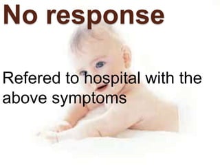 Refered to hospital with the
above symptoms
No response
 