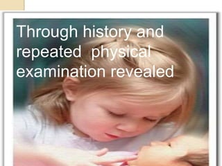 Through history and
repeated physical
examination revealed
 