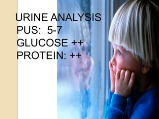 URINE ANALYSIS
PUS: 5-7
GLUCOSE ++
PROTEIN: ++
 