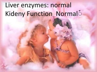 Liver enzymes: normal
ِKideny Function Normal
 