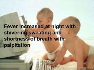 Fever increased at night with
shivering sweating and
shortness of breath with
palpitation
 