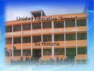 Unidad Educativa “Fesvip”
Su Historia
 
