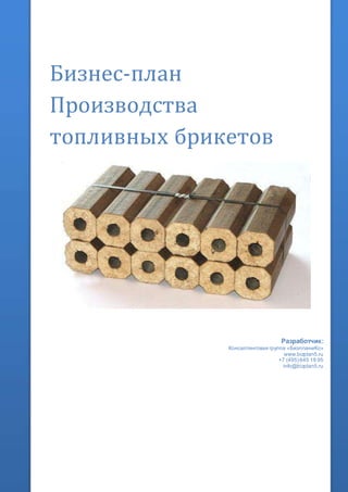 Бизнес-план
Производства
топливных брикетов
Разработчик:
Консалтинговая группа «БизпланиКо»
www.bizplan5.ru
+7 (495) 645 18 95
info@bizplan5.ru
 