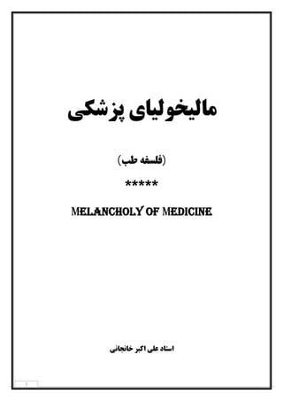 ١
‫ﭘﺰﺷﮑﯽ‬ ‫ﻣﺎﻟﯿﺨﻮﻟﯿﺎي‬
)‫ﻃﺐ‬ ‫ﻓﻠﺴﻔﻪ‬(
*****
Melancholy of Medicine
‫اﺳﺘﺎد‬‫ﺧﺎﻧﺠﺎﻧﯽ‬ ‫اﮐﺒﺮ‬ ‫ﻋﻠﯽ‬
 