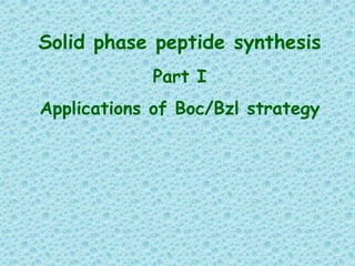 Solid phase peptide synthesis
Part I
Applications of Boc/Bzl strategy
 