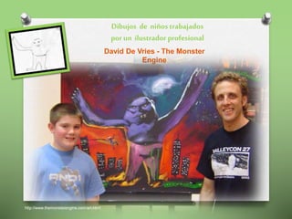 David De Vries - The Monster
Engine
http://www.themonsterengine.com/art.html
Dibujos de niños trabajados
por un ilustrador profesional
 