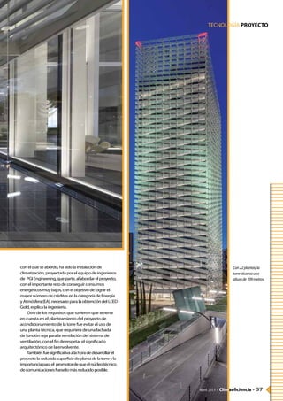 
conelqueseabordó,hasidolainstalaciónde
climatización,proyectadaporelequipodeingenieros
de PGIEngineering,queparte,alabordarelproyecto,
conelimportanteretodeconseguirconsumos
energéticosmuybajos,conelobjetivodelograrel
mayornúmerodecréditosenlacategoríadeEnergía
yAtmósfera(EA),necesarioparalaobtencióndelLEED
Gold,explicalaingeniería.
Otro de los requisitos que tuvieron que tenerse
en cuenta en el planteamiento del proyecto de
acondicionamiento de la torre fue evitar el uso de
una planta técnica, que requiriera de una fachada
de función reja para la ventilación del sistema de
ventilación, con el fin de respetar el significado
arquitectónico de la envolvente.
Tambiénfuesignificativaalahoradedesarrollarel
proyectolareducidasuperficiedeplantadelatorreyla
importanciaparael promotordequeelnúcleotécnico
decomunicacionesfueselomásreducidoposible.
TECNOLOGÍA PROYECTO
Abril 2015 - Climaeficiencia - 57
Con22plantas,la
torrealcanzauna
alturade109metros.
 