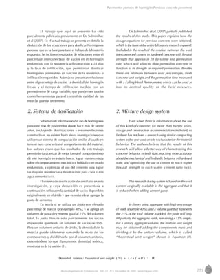 273Revista Ingeniería de Construcción Vol. 24 No
3, Diciembre de 2009 www.ing.puc.cl/ric
(1)
Pavimentos porosos de hormigón/Pervious concrete pavement
El trabajo que aquí se presente ha sido
parcialmente publicado previamente en De Solminihac
et al (2007). En el actual trabajo se presenta en detalle la
deducción de las ecuaciones para dosificar hormigones
porosos, que es la base para todo el trabajo de laboratorio
expuesto. Se incluyen resultados de relaciones entre el
porcentaje interconectado de vacíos en el hormigón
endurecido con la resistencia a flexotracción a 28 días
y la tasa de infiltración, que permitirían dosificar
hormigones permeables en función de la resistencia o
infiltración requeridos. Además se presentan relaciones
entre el porcentaje de vacíos, la densidad del hormigón
fresco y el tiempo de infiltración medido con un
permeámetro de carga variable, que pueden ser usados
como herramientas para el control de calidad de las
mezclas puestas en terreno.
2. Sistema de dosificación
Si bien existe información del uso de hormigones
para este tipo de pavimentos desde hace más de veinte
años, incluyendo dosificaciones y recomendaciones
constructivas, no existen hasta ahora investigaciones que
utilicen un sistema de compactación similar al usado en
terreno para caracterizar el comportamiento del material.
Los autores creen que los resultados de este trabajo
permitirán caracterizar de mejor forma el comportamiento
de este hormigón en estado fresco, lograr mayor certeza
sobre el comportamiento mecánico e hidráulico en estado
endurecido, y optimizar el uso del cemento para lograr
las mayores resistencias a flexotracción para cada razón
agua-cemento (w/c).
El sistema de dosificación desarrollado en esta
investigación, y cuya deducción es presentada a
continuación, se basa en la cantidad de vacíos disponibles
originalmente en el árido y que es reducido al agregar la
pasta de cemento.
En teoría si se utiliza un árido con elevado
porcentaje de huecos (por ejemplo 40%), y se agrega un
volumen de pasta de cemento igual al 25% del volumen
total, la pasta llenara solo parcialmente los vacíos
disponibles quedando un volumen de vacíos de 15%.
Para un volumen unitario de árido, la densidad de la
mezcla puede obtenerse sumando la masa de los
componentes y dividiéndola por el volumen unitario,
obteniéndose lo que llamaremos densidad teórica,
mostrada en la Ecuación (1).
De Solminihac et al. (2007) partially published
the results of this study. This paper explains how the
dosage equations for pervious concrete were obtained,
which is the basis of the entire laboratory research exposed.
Included is the result of the relation between the void
interconnected content in hardened concrete with flexural
strength that appears in 28 days time and permeation
rate, which will allow to dose permeable concrete in
function to its strength or required permeation. Besides
there are relations between void percentages, fresh
concrete unit weight and the permeation time measured
with a Falling Head Permeameter, which can be used as
tool to control quality of the field mixtures.
2. Mixture design system
Even when there is information about the use
of this kind of concrete, for more than twenty years,
dosage and construction recommendations included, so
far there has not been a research using similar compacting
system as the one used on site to characterize the material
behavior. The authors believe that the results of this
research will allow a better way of characterizing this
concrete behavior in fresh state, reaching more accuracy
about the mechanical and hydraulic behavior in hardened
state, and optimizing the use of cement to reach higher
flexural strength to each water- cement ratio (w/c).
This research dosing system is based on the void
content originally available in the aggregate and that it
is reduced when adding cement paste.
In theory using aggregate with high percentage
of voids (example 40%), and a volume past that represents
the 25% of the total volume is added, the paste will only
fill partially the aggregate voids, remaining a 15% empty.
For a unitary aggregate volume, the mixture unit weight
may be obtained adding the components mass and
dividing it by the unitary volume, which is called
“theoretical unit weight” shown in Equation (1).
1/)()( WCADtteórica / Theoretical unit weightDensidad ++=
 