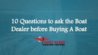 10 Questions to ask the Boat
Dealer before Buying A Boat
 