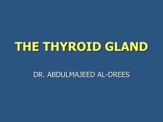 THE THYROID GLAND
DR. ABDULMAJEED AL-DREES
 