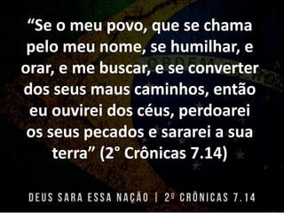 “Se o meu povo, que se chama
pelo meu nome, se humilhar, e
orar, e me buscar, e se converter
dos seus maus caminhos, então...