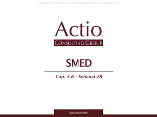 Copyright © 2011 Actio Consulting Group
SMED
Cap. 5.6 – Semana 28
 