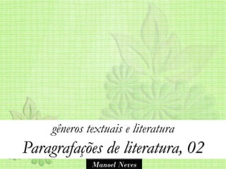 gêneros textuais e literatura
Paragrafações de literatura, 02
              Manoel Neves
 