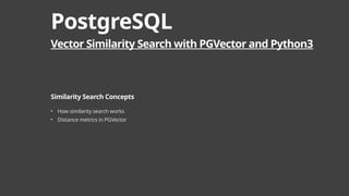 PostgreSQL
Vector Similarity Search with PGVector and Python3
Similarity Search Concepts
• How similarity search works
• Distance metrics in PGVector
 