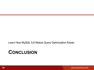 Learn How MySQL 5.6 Makes Query Optimization Easier



     CONCLUSION

39                                                   www.percona.com   5
 