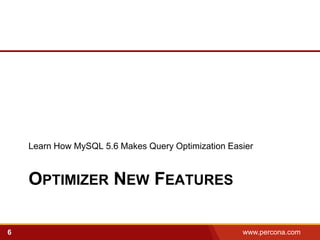 Learn How MySQL 5.6 Makes Query Optimization Easier



    OPTIMIZER NEW FEATURES

6                                                   www.percona.com   5
 