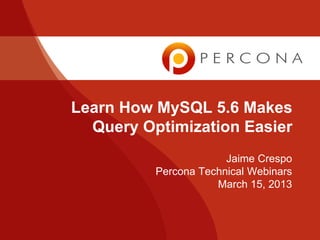 Learn How MySQL 5.6 Makes
  Query Optimization Easier
                       Jaime Crespo
          Percona Technical Webinars
                     March 15, 2013
 