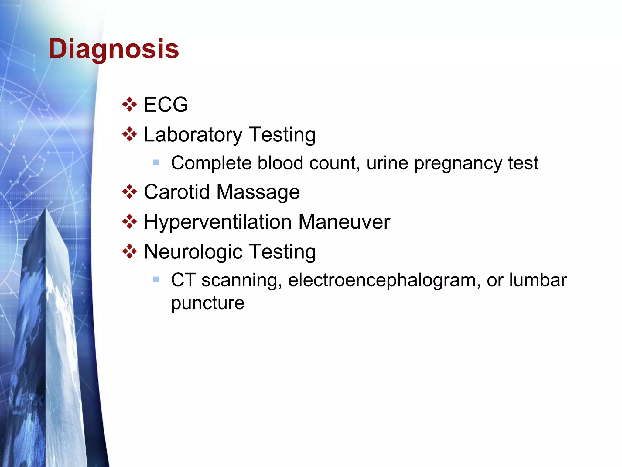 Diagnosis
 ECG
 Laboratory Testing
 Complete blood count, urine pregnancy test
 Carotid Massage
 Hyperventilation Maneuver
 Neurologic Testing
 CT scanning, electroencephalogram, or lumbar
puncture
 