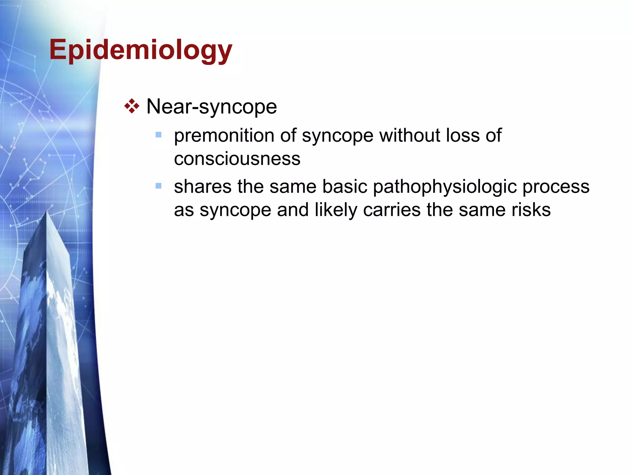 Epidemiology
 Near-syncope
 premonition of syncope without loss of
consciousness
 shares the same basic pathophysiologic process
as syncope and likely carries the same risks
 