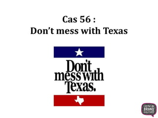 Cas 56 : 
Don’t mess with Texas 
 