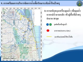 9. การเตรียมการบริหารจัดการน้าเพื่อรักษาระดับน้าในป่าพรุ

                                         3) การสนั บ สนุ น เครื่ อ งสู บ น้ า เพื่ อ สู บ น้ า
                                            จากแม่ น้ า สายหลั ก เข้ า สู่ พื นที่ ป่ า พรุ
                                            จ้านวน 18 จุด
                                                       จุดติดตังเครื่องสูบน้า

                                                       อาคารชลประทาน (ปตร.)

                                                        แนวคันแบ่งเขตน้าจืด-น้าเค็ม
 
