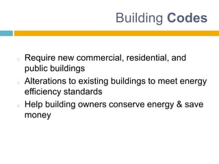 Building Codes
o Require new commercial, residential, and
public buildings
o Alterations to existing buildings to meet ene...