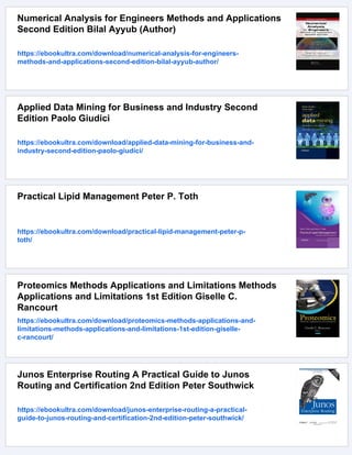 Numerical Analysis for Engineers Methods and Applications
Second Edition Bilal Ayyub (Author)
https://ebookultra.com/download/numerical-analysis-for-engineers-
methods-and-applications-second-edition-bilal-ayyub-author/
Applied Data Mining for Business and Industry Second
Edition Paolo Giudici
https://ebookultra.com/download/applied-data-mining-for-business-and-
industry-second-edition-paolo-giudici/
Practical Lipid Management Peter P. Toth
https://ebookultra.com/download/practical-lipid-management-peter-p-
toth/
Proteomics Methods Applications and Limitations Methods
Applications and Limitations 1st Edition Giselle C.
Rancourt
https://ebookultra.com/download/proteomics-methods-applications-and-
limitations-methods-applications-and-limitations-1st-edition-giselle-
c-rancourt/
Junos Enterprise Routing A Practical Guide to Junos
Routing and Certification 2nd Edition Peter Southwick
https://ebookultra.com/download/junos-enterprise-routing-a-practical-
guide-to-junos-routing-and-certification-2nd-edition-peter-southwick/
 